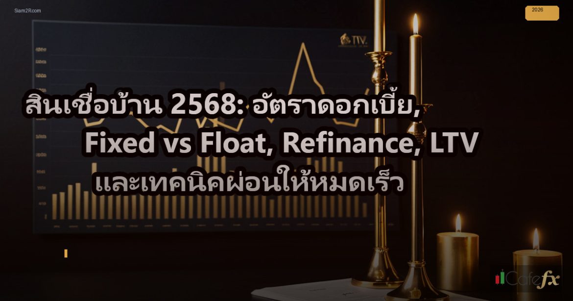 สินเชื่อบ้าน 2568: อัตราดอกเบี้ย, Fixed vs Float, Refinance, LTV และเทคนิคผ่อนให
