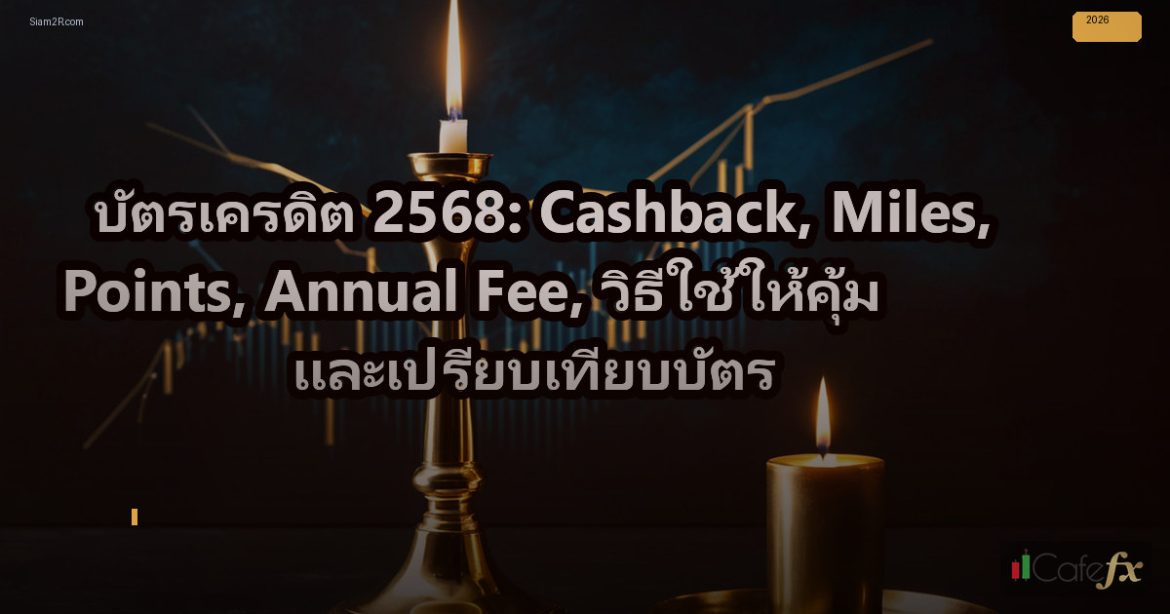 บัตรเครดิต 2568: Cashback, Miles, Points, Annual Fee, วิธีใช้ให้คุ้ม และเปรียบเท
