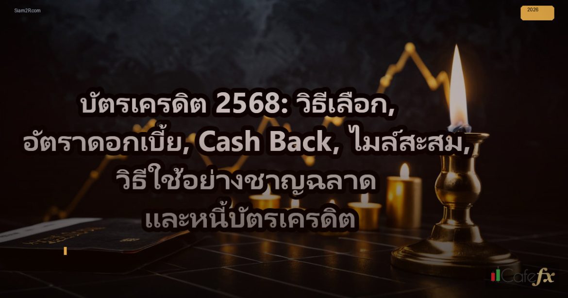 บัตรเครดิต 2568: วิธีเลือก, อัตราดอกเบี้ย, Cash Back, ไมล์สะสม, วิธีใช้อย่างชาญฉ