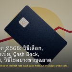 บัตรเครดิต 2568: วิธีเลือก, อัตราดอกเบี้ย, Cash Back, ไมล์สะสม, วิธีใช้อย่างชาญฉลาด และหนี้บัตรเครดิต