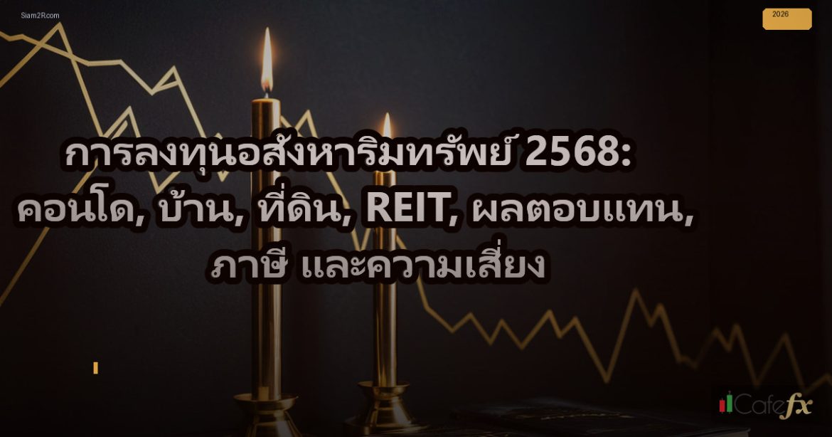 การลงทุนอสังหาริมทรัพย์ 2568: คอนโด, บ้าน, ที่ดิน, REIT, ผลตอบแทน, ภาษี และความเ