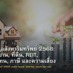 การลงทุนอสังหาริมทรัพย์ 2568: คอนโด, บ้าน, ที่ดิน, REIT, ผลตอบแทน, ภาษี และความเสี่ยง