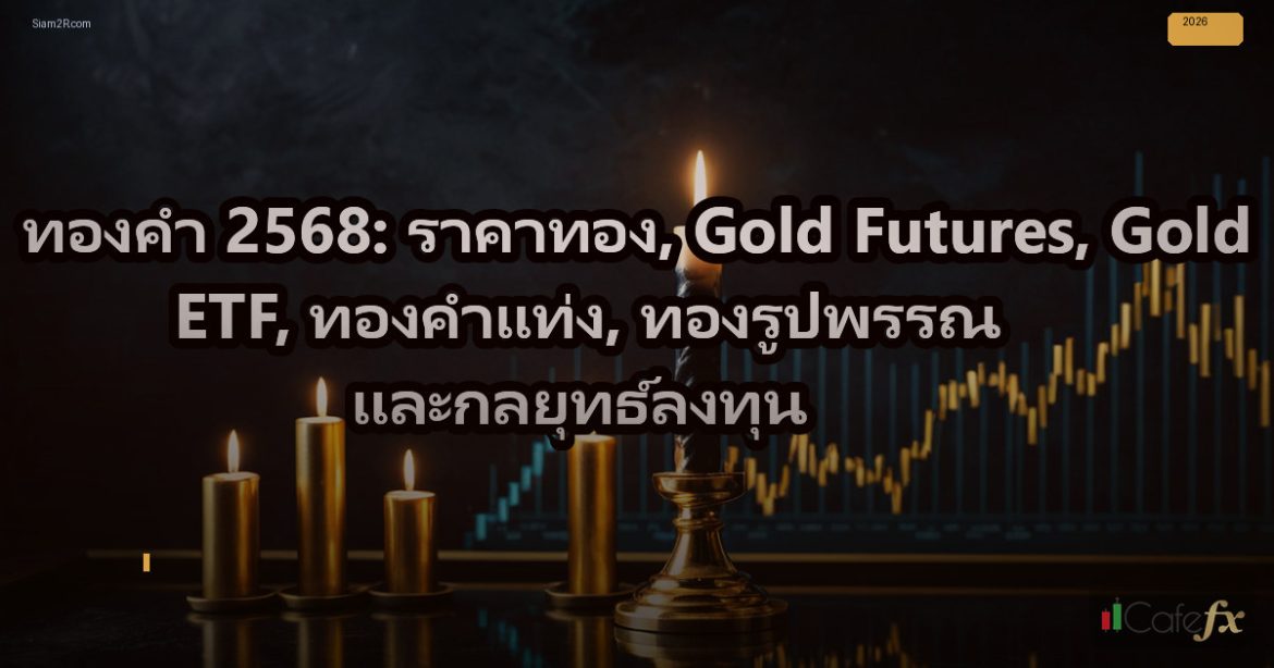 ทองคำ 2568: ราคาทอง, Gold Futures, Gold ETF, ทองคำแท่ง, ทองรูปพรรณ และกลยุทธ์ลงท