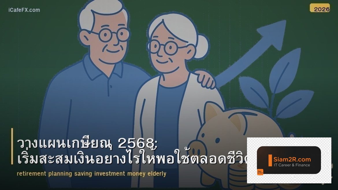วางแผนเกษียณ 2568: เริ่มสะสมเงินอย่างไรให้พอใช้ตลอดชีวิต