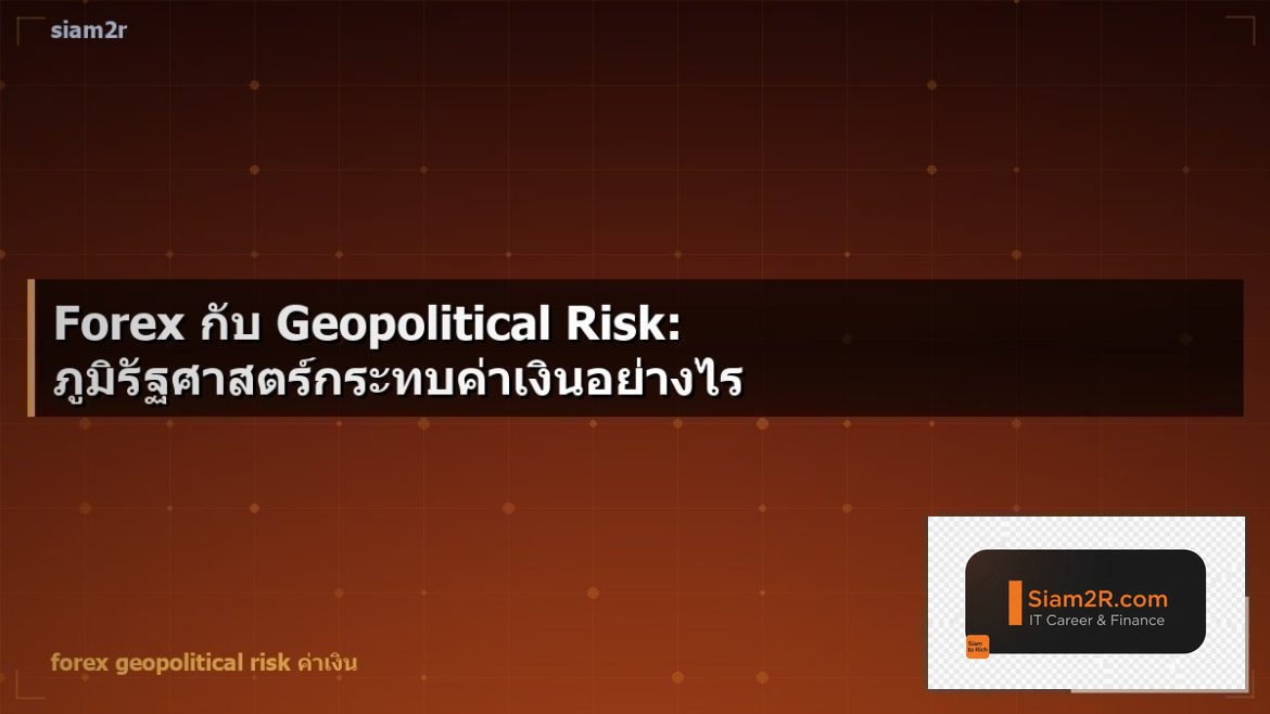 Forex กับ Geopolitical Risk: ภูมิรัฐศาสตร์กระทบค่าเงินอย่างไร