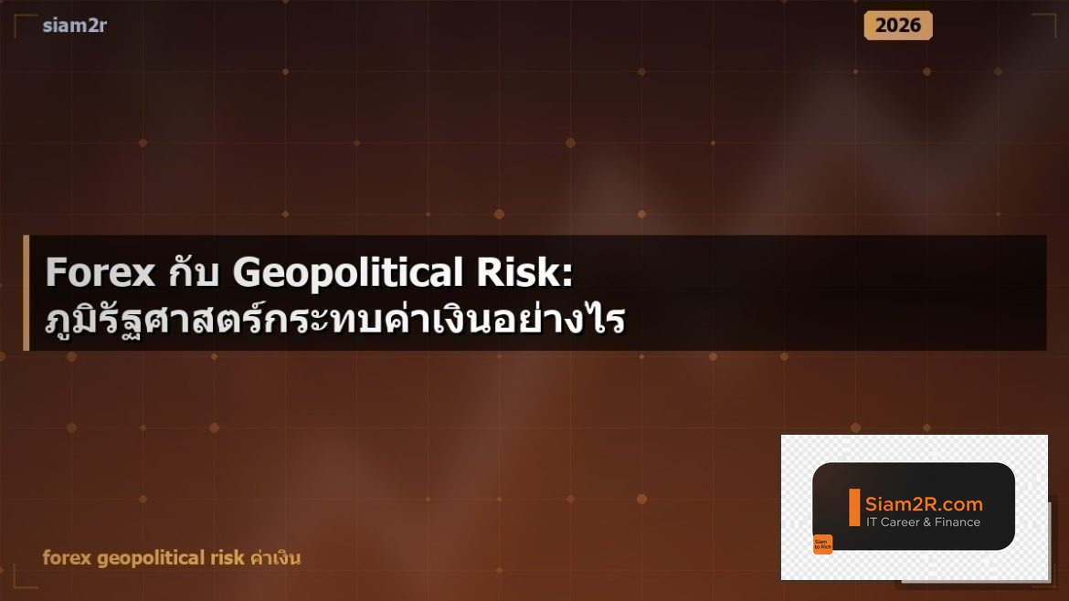 Forex กับ Geopolitical Risk: ภูมิรัฐศาสตร์กระทบค่าเงินอย่างไร