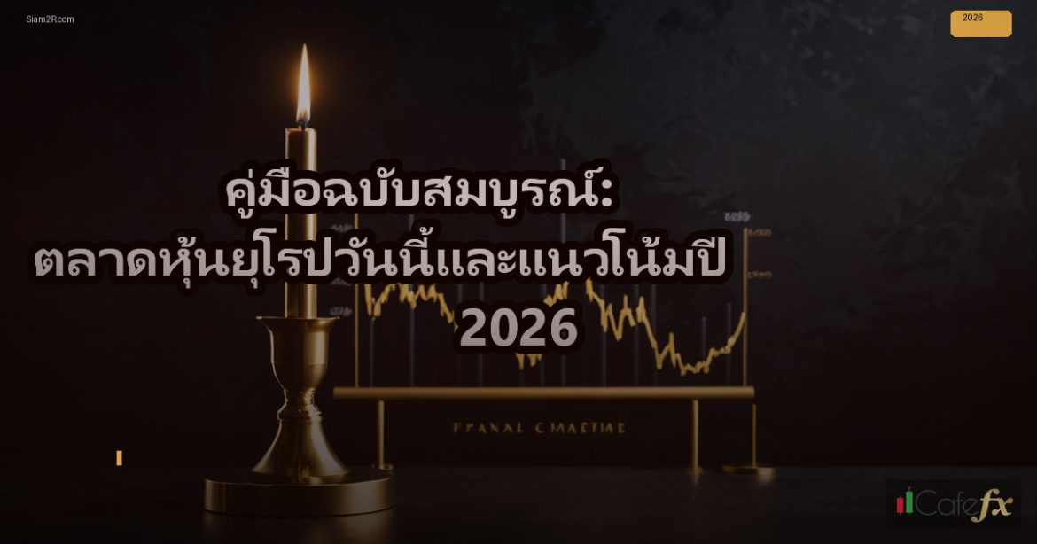 คู่มือฉบับสมบูรณ์: ตลาดหุ้นยุโรปวันนี้และแนวโน้มปี 2026