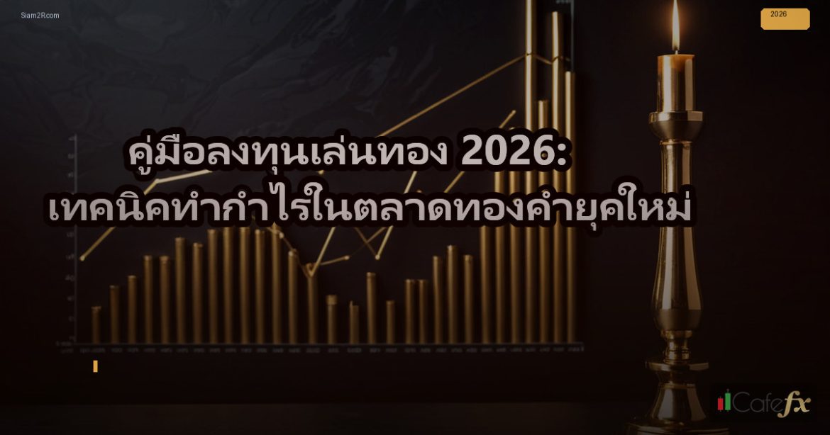 คู่มือลงทุนเล่นทอง 2026: เทคนิคทำกำไรในตลาดทองคำยุคใหม่