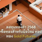 ลงทุนทองคำ 2568 คู่มือซื้อทองสำหรับมือใหม่ ทองแท่ง ทอง Gold Futures