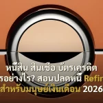 หนี้สิน สินเชื่อ บัตรเครดิต จัดการอย่างไร? สอนปลดหนี้ Refinance สำหรับมนุษย์เงินเดือน 2026